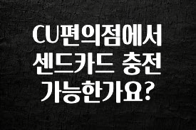 종.결.판 CU편의점에서 센드카드 충전 가능한가요? 리뷰 해보겠습니다