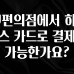 추가소식 CU편의점에서 하이패스 카드로 결제가 가능한가요? 확인해보세요