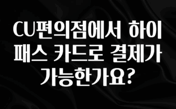 추가소식 CU편의점에서 하이패스 카드로 결제가 가능한가요? 확인해보세요