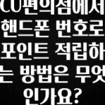 “이거”하나로 종.결 CU편의점에서 핸드폰 번호로 포인트 적립하는 방법은 무엇인가요? 요약정리