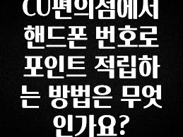 “이거”하나로 종.결 CU편의점에서 핸드폰 번호로 포인트 적립하는 방법은 무엇인가요? 요약정리