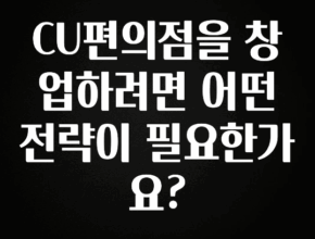 요즘 “다” 여기서 한대 CU편의점을 창업하려면 어떤 전략이 필요한가요? 후회하지 않습니다