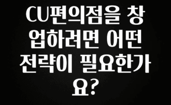 요즘 “다” 여기서 한대 CU편의점을 창업하려면 어떤 전략이 필요한가요? 후회하지 않습니다