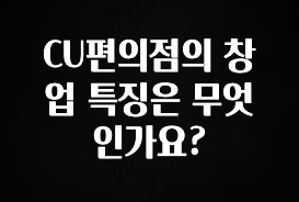 혜자소식 떳다 CU편의점의 창업 특징은 무엇인가요? 놓치지마세요