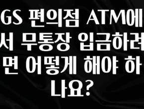 핫 소식 GS 편의점 ATM에서 무통장 입금하려면 어떻게 해야 하나요? 한 번에 알려드립니다