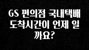 이번 달 GS 편의점 국내택배 도착시간이 언제 일까요? 리뷰가 많습니다