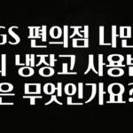 정성을 다하는 GS 편의점 나만의 냉장고 사용법은 무엇인가요? 아쉬움이 없습니다