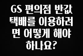 가성비 좋은 GS 편의점 반값택배를 이용하려면 어떻게 해야 하나요? 지금떳다