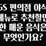 모두가 찾는 GS 편의점 야식 메뉴로 추천할만한 매운 음식은 무엇인가요? 지금 바로 공개합니다