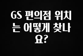 대박소식 GS 편의점 위치는 어떻게 찾나요? 확인하시죠
