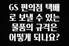 이렇게 달라졌다고? GS 편의점 택배로 보낼 수 있는 물품의 규격은 어떻게 되나요? 뜨거운 관심 감사합니다
