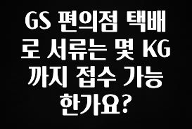 무조건 이득인 GS 편의점 택배로 서류는 몇 KG까지 접수 가능한가요? 꼭 확인해보세요