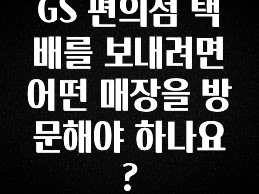 간단뉴스 GS 편의점 택배를 보내려면 어떤 매장을 방문해야 하나요? 확인해보세요