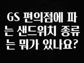 바로클릭 GS 편의점에 파는 샌드위치 종류는 뭐가 있나요? 기억하세요