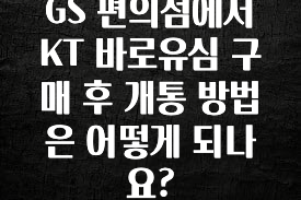 (올해 꼭 확인 소식) GS 편의점에서 KT 바로유심 구매 후 개통 방법은 어떻게 되나요? 아주 좋은 정보입니다