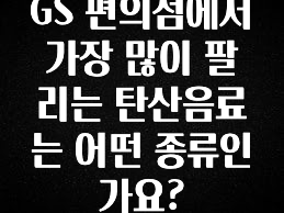 시간이 없다? GS 편의점에서 가장 많이 팔리는 탄산음료는 어떤 종류인가요? 실간 리뷰