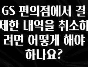 꿀팁이라고? GS 편의점에서 결제한 내역을 취소하려면 어떻게 해야 하나요? 핫한 정보입니다