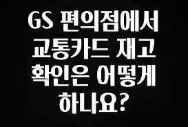 꾸준한 인기 GS 편의점에서 교통카드 재고 확인은 어떻게 하나요? 전합니다
