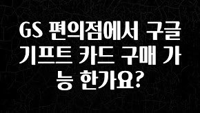 모두가 찾는 GS 편의점에서 구글 기프트 카드 구매 가능 한가요? 바로 클릭