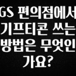 빠르게 확인 하세요! GS 편의점에서 기프티콘 쓰는 방법은 무엇인가요? 추천드릴게요