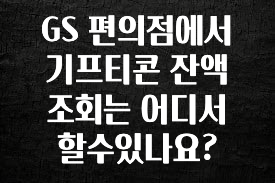 역대급 라인업 GS 편의점에서 기프티콘 잔액 조회는 어디서 할수있나요? 기억하세요
