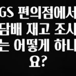 꼭 확인해야하는 이유 GS 편의점에서 담배 재고 조사는 어떻게 하나요? 좋은 정보