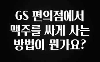 지금 당장 확인해야하는 이유 GS 편의점에서 맥주를 싸게 사는 방법이 뭔가요? 리뷰가 많습니다