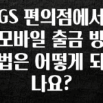 이제 뜸! GS 편의점에서 모바일 출금 방법은 어떻게 되나요? 리뷰가 많습니다