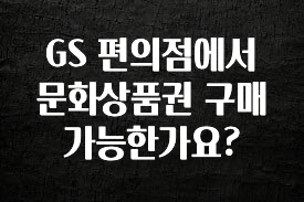 설레는 이유는 “이거” GS 편의점에서 문화상품권 구매 가능한가요? 관심이 뜨거운 이유 입니다