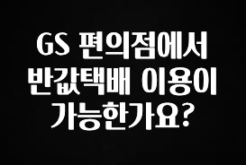 간편확인 GS 편의점에서 반값택배 이용이 가능한가요? 확인해보세요
