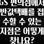 찐친이랑 확인하세요 GS 편의점에서 반값택배를 접수할 수 있는 지점은 어떻게 찾나요? 궁금하시죠?