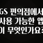 종.결.판 GS 편의점에서 사용 가능한 앱이 무엇인가요? 알짜배기만 골라가세요