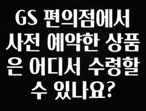 모두가 궁금해 했던 GS 편의점에서 사전 예약한 상품은 어디서 수령할 수 있나요? 관심이 뜨거운 이유 입니다