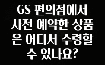 모두가 궁금해 했던 GS 편의점에서 사전 예약한 상품은 어디서 수령할 수 있나요? 관심이 뜨거운 이유 입니다