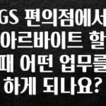 꼭 확인해야하는 이유 GS 편의점에서 아르바이트 할 때 어떤 업무를 하게 되나요? 관심이 뜨겁습니다