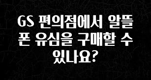 검색량 증가한 GS 편의점에서 알뜰폰 유심을 구매할 수 있나요? 지금떳다