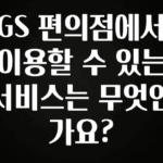 당장 친구에게 알려야 할 GS 편의점에서 이용할 수 있는 서비스는 무엇인가요? 한 번에 알려드립니다
