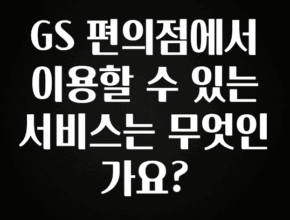 당장 친구에게 알려야 할 GS 편의점에서 이용할 수 있는 서비스는 무엇인가요? 한 번에 알려드립니다