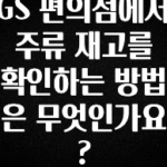 美친 소식 GS 편의점에서 주류 재고를 확인하는 방법은 무엇인가요? 좋은 정보