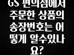 ‘이거’ 모르면 손해봅니다 GS 편의점에서 주문한 상품의 송장번호는 어떻게 알수있나요? 전해드립니다