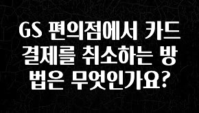 사랑을 담은 선물 GS 편의점에서 카드 결제를 취소하는 방법은 무엇인가요? 꼭 확인해보세요