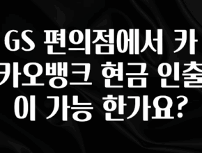모두가 찾는 GS 편의점에서 카카오뱅크 현금 인출이 가능 한가요? 실시간 리뷰입니다