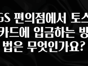 인기좋은 이유 GS 편의점에서 토스카드에 입금하는 방법은 무엇인가요? 리뷰 해보겠습니다