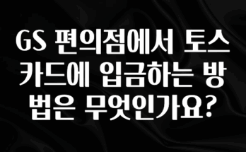 인기좋은 이유 GS 편의점에서 토스카드에 입금하는 방법은 무엇인가요? 리뷰 해보겠습니다