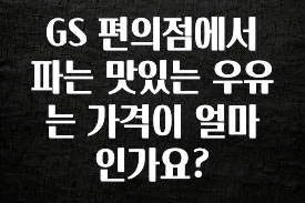 찐추천 이유 GS 편의점에서 파는 맛있는 우유는 가격이 얼마인가요? 클릭해보세요