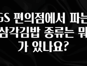 간단정보 GS 편의점에서 파는 삼각김밥 종류는 뭐가 있나요? 실사용 후기