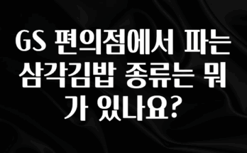 간단정보 GS 편의점에서 파는 삼각김밥 종류는 뭐가 있나요? 실사용 후기