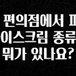 시간이 없다? GS 편의점에서 파는 아이스크림 종류는 뭐가 있나요? 한 번에 알려드립니다