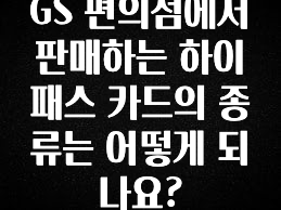 빼박 필수 GS 편의점에서 판매하는 하이패스 카드의 종류는 어떻게 되나요? 알짜배기만 골라가세요