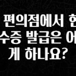추가정보 떳다 GS 편의점에서 현금영수증 발급은 어떻게 하나요? 군말없이 소개합니다